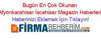 Bugün+En+Çok+Okunan+Afyonkarahisar+İscehisar+Magazin+Haberleri Haberinizi+Eklemek+İçin+Tıklayın!