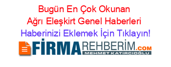 Bugün+En+Çok+Okunan+Ağrı+Eleşkirt+Genel+Haberleri Haberinizi+Eklemek+İçin+Tıklayın!