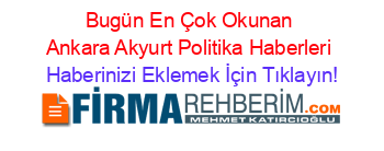 Bugün+En+Çok+Okunan+Ankara+Akyurt+Politika+Haberleri Haberinizi+Eklemek+İçin+Tıklayın!