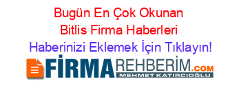 Bugün+En+Çok+Okunan+Bitlis+Firma+Haberleri Haberinizi+Eklemek+İçin+Tıklayın!