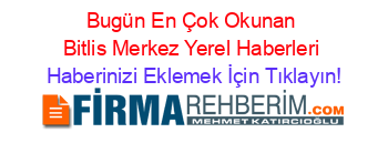 Bugün+En+Çok+Okunan+Bitlis+Merkez+Yerel+Haberleri Haberinizi+Eklemek+İçin+Tıklayın!