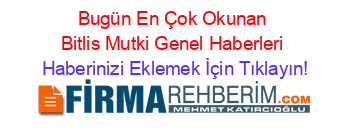 Bugün+En+Çok+Okunan+Bitlis+Mutki+Genel+Haberleri Haberinizi+Eklemek+İçin+Tıklayın!