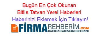 Bugün+En+Çok+Okunan+Bitlis+Tatvan+Yerel+Haberleri Haberinizi+Eklemek+İçin+Tıklayın!