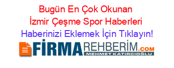 Bugün+En+Çok+Okunan+İzmir+Çeşme+Spor+Haberleri Haberinizi+Eklemek+İçin+Tıklayın!