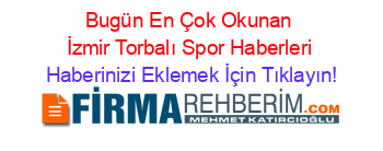 Bugün+En+Çok+Okunan+İzmir+Torbalı+Spor+Haberleri Haberinizi+Eklemek+İçin+Tıklayın!