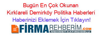 Bugün+En+Çok+Okunan+Kırklareli+Demirköy+Politika+Haberleri Haberinizi+Eklemek+İçin+Tıklayın!
