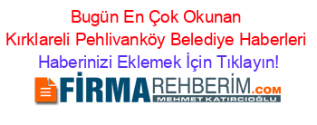 Bugün+En+Çok+Okunan+Kırklareli+Pehlivanköy+Belediye+Haberleri Haberinizi+Eklemek+İçin+Tıklayın!