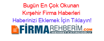 Bugün+En+Çok+Okunan+Kırşehir+Firma+Haberleri Haberinizi+Eklemek+İçin+Tıklayın!