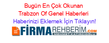 Bugün+En+Çok+Okunan+Trabzon+Of+Genel+Haberleri Haberinizi+Eklemek+İçin+Tıklayın!