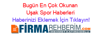 Bugün+En+Çok+Okunan+Uşak+Spor+Haberleri Haberinizi+Eklemek+İçin+Tıklayın!