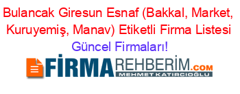 Bulancak+Giresun+Esnaf+(Bakkal,+Market,+Kuruyemiş,+Manav)+Etiketli+Firma+Listesi Güncel+Firmaları!