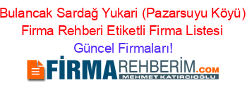 Bulancak+Sardağ+Yukari+(Pazarsuyu+Köyü)+Firma+Rehberi+Etiketli+Firma+Listesi Güncel+Firmaları!