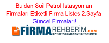Buldan+Soil+Petrol+Istasyonları+Firmaları+Etiketli+Firma+Listesi2.Sayfa Güncel+Firmaları!