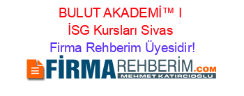 BULUT+AKADEMİ™+I+İSG+Kursları+Sivas Firma+Rehberim+Üyesidir!