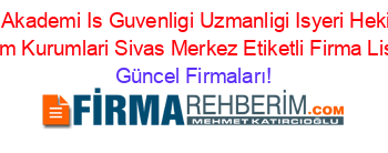 Bulut+Akademi+Is+Guvenligi+Uzmanligi+Isyeri+Hekimligi+Egitim+Kurumlari+Sivas+Merkez+Etiketli+Firma+Listesi Güncel+Firmaları!