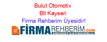 Bulut+Otomotiv+Blt+Kayseri Firma+Rehberim+Üyesidir!