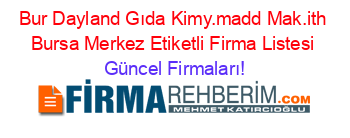 Bur+Dayland+Gıda+Kimy.madd+Mak.ith+Bursa+Merkez+Etiketli+Firma+Listesi Güncel+Firmaları!