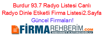 Burdur+93.7+Radyo+Listesi+Canlı+Radyo+Dinle+Etiketli+Firma+Listesi2.Sayfa Güncel+Firmaları!