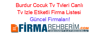 Burdur+Cocuk+Tv+Tvleri+Canlı+Tv+Izle+Etiketli+Firma+Listesi Güncel+Firmaları!