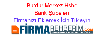 Burdur+Merkez+Hsbc+Bank+Şubeleri Firmanızı+Eklemek+İçin+Tıklayın!