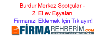 Burdur+Merkez+Spotçular+-+2.+El+ev+Eşyaları Firmanızı+Eklemek+İçin+Tıklayın!