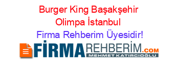 Burger+King+Başakşehir+Olimpa+İstanbul Firma+Rehberim+Üyesidir!