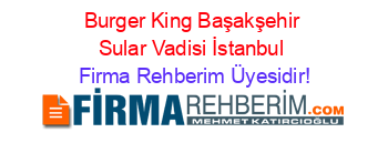 Burger+King+Başakşehir+Sular+Vadisi+İstanbul Firma+Rehberim+Üyesidir!