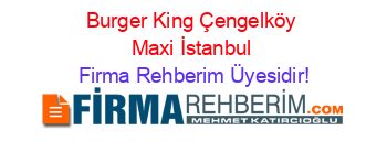 Burger+King+Çengelköy+Maxi+İstanbul Firma+Rehberim+Üyesidir!