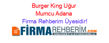 Burger+King+Uğur+Mumcu+Adana Firma+Rehberim+Üyesidir!