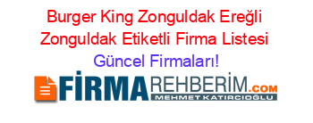 Burger+King+Zonguldak+Ereğli+Zonguldak+Etiketli+Firma+Listesi Güncel+Firmaları!