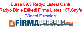 Bursa+89.8+Radyo+Listesi+Canlı+Radyo+Dinle+Etiketli+Firma+Listesi167.Sayfa Güncel+Firmaları!