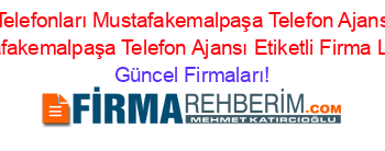 Bursa+Firma+Telefonları+Mustafakemalpaşa+Telefon+Ajansı+Yunusemre+Mustafakemalpaşa+Telefon+Ajansı+Etiketli+Firma+Listesi Güncel+Firmaları!