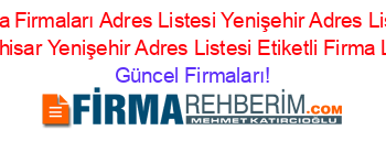 Bursa+Firmaları+Adres+Listesi+Yenişehir+Adres+Listesi+Köprühisar+Yenişehir+Adres+Listesi+Etiketli+Firma+Listesi Güncel+Firmaları!