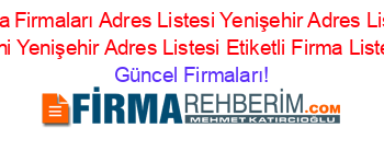 Bursa+Firmaları+Adres+Listesi+Yenişehir+Adres+Listesi+Yeni+Yenişehir+Adres+Listesi+Etiketli+Firma+Listesi Güncel+Firmaları!