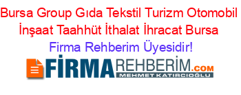 Bursa+Group+Gıda+Tekstil+Turizm+Otomobil+İnşaat+Taahhüt+İthalat+İhracat+Bursa Firma+Rehberim+Üyesidir!