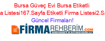 Bursa+Güveç+Evi+Bursa+Etiketli+Firma+Listesi167.Sayfa+Etiketli+Firma+Listesi2.Sayfa Güncel+Firmaları!