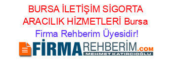 BURSA+İLETİŞİM+SİGORTA+ARACILIK+HİZMETLERİ+Bursa Firma+Rehberim+Üyesidir!
