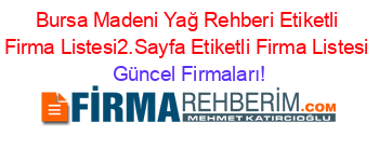 Bursa+Madeni+Yağ+Rehberi+Etiketli+Firma+Listesi2.Sayfa+Etiketli+Firma+Listesi Güncel+Firmaları!