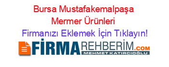 Bursa+Mustafakemalpaşa+Mermer+Ürünleri Firmanızı+Eklemek+İçin+Tıklayın!