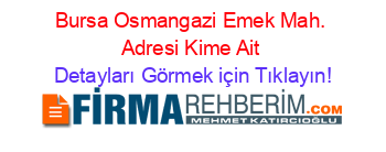 Bursa+Osmangazi+Emek+Mah.+Adresi+Kime+Ait Detayları+Görmek+için+Tıklayın!