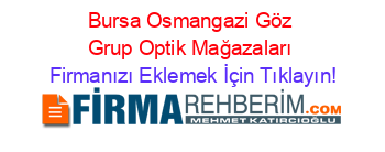 Bursa+Osmangazi+Göz+Grup+Optik+Mağazaları Firmanızı+Eklemek+İçin+Tıklayın!