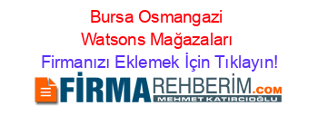Bursa+Osmangazi+Watsons+Mağazaları Firmanızı+Eklemek+İçin+Tıklayın!