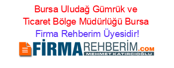 Bursa+Uludağ+Gümrük+ve+Ticaret+Bölge+Müdürlüğü+Bursa Firma+Rehberim+Üyesidir!