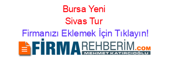 Bursa+Yeni+Sivas+Tur Firmanızı+Eklemek+İçin+Tıklayın!
