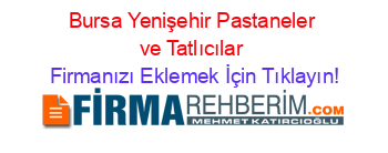 Bursa+Yenişehir+Pastaneler+ve+Tatlıcılar Firmanızı+Eklemek+İçin+Tıklayın!