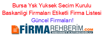 Bursa+Ysk+Yuksek+Secim+Kurulu+Baskanligi+Firmaları+Etiketli+Firma+Listesi Güncel+Firmaları!