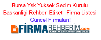 Bursa+Ysk+Yuksek+Secim+Kurulu+Baskanligi+Rehberi+Etiketli+Firma+Listesi Güncel+Firmaları!