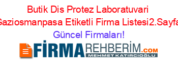 Butik+Dis+Protez+Laboratuvari+Gaziosmanpasa+Etiketli+Firma+Listesi2.Sayfa Güncel+Firmaları!