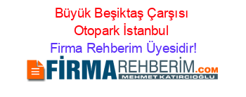 Büyük+Beşiktaş+Çarşısı+Otopark+İstanbul Firma+Rehberim+Üyesidir!