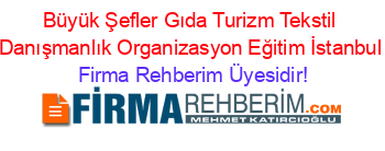 Büyük+Şefler+Gıda+Turizm+Tekstil+Danışmanlık+Organizasyon+Eğitim+İstanbul Firma+Rehberim+Üyesidir!